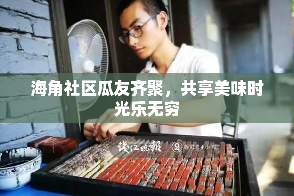 海角社区瓜友齐聚，共享美味时光乐无穷