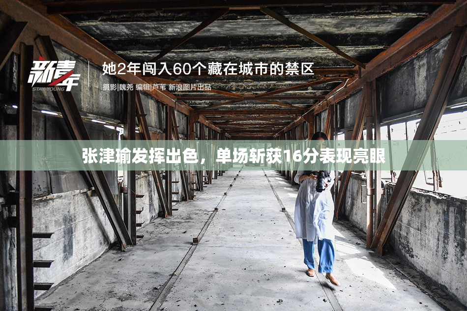 张津瑜发挥出色，单场斩获16分表现亮眼