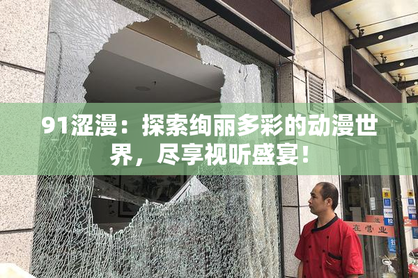 91涩漫：探索绚丽多彩的动漫世界，尽享视听盛宴！