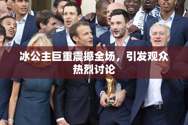 冰公主巨重震撼全场，引发观众热烈讨论