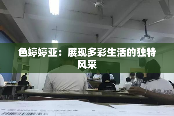 色婷婷亚：展现多彩生活的独特风采