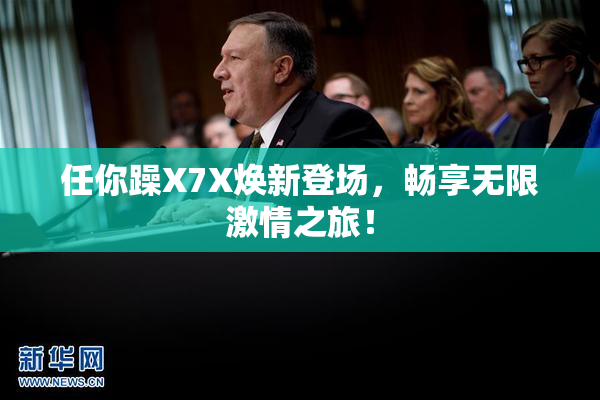 任你躁X7X焕新登场，畅享无限激情之旅！