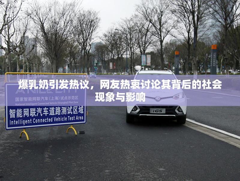 爆乳奶引发热议，网友热衷讨论其背后的社会现象与影响