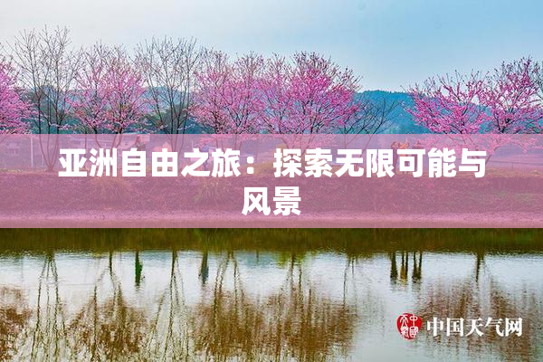 亚洲自由之旅：探索无限可能与风景
