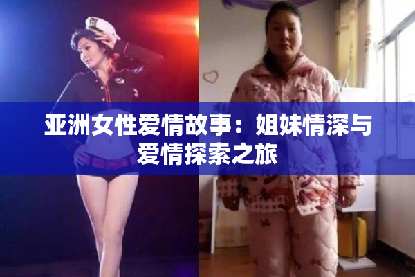 亚洲女性爱情故事：姐妹情深与爱情探索之旅
