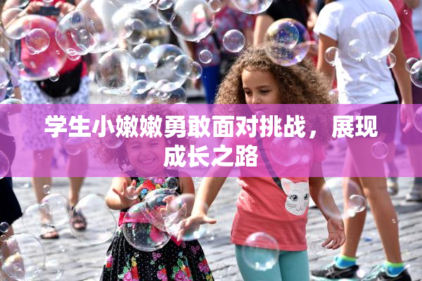 学生小嫩嫩勇敢面对挑战，展现成长之路