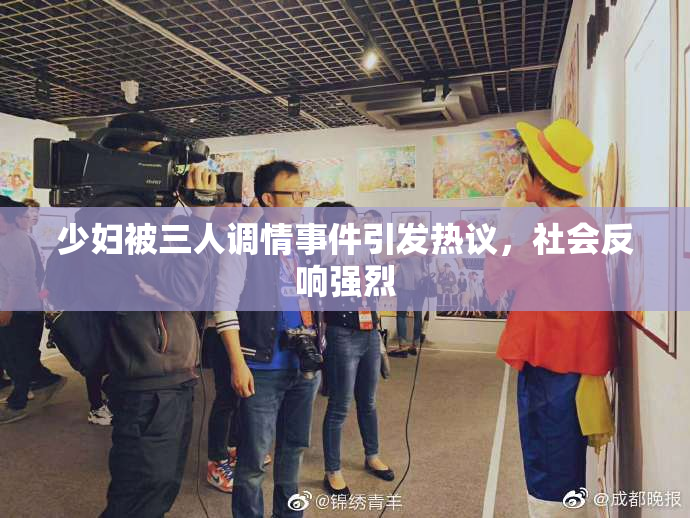 少妇被三人调情事件引发热议，社会反响强烈