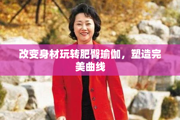 改变身材玩转肥臀瑜伽，塑造完美曲线