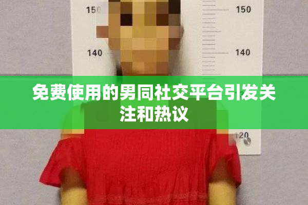 免费使用的男同社交平台引发关注和热议