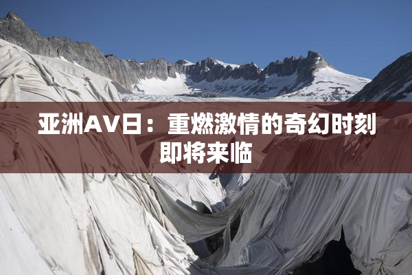 亚洲AV日：重燃激情的奇幻时刻即将来临