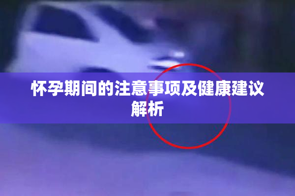 怀孕期间的注意事项及健康建议解析