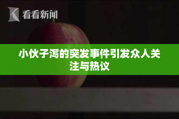 小伙子泻的突发事件引发众人关注与热议