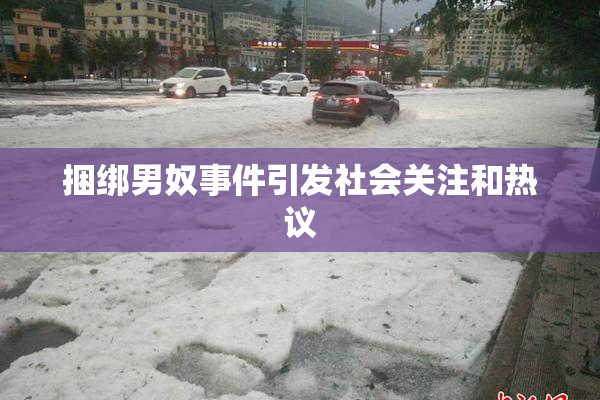 捆绑男奴事件引发社会关注和热议