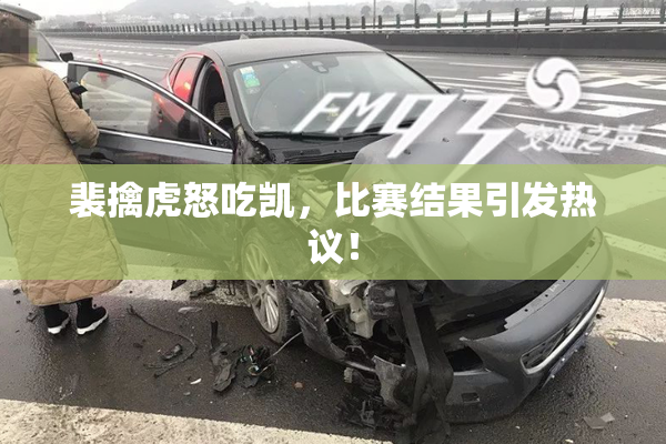 裴擒虎怒吃凯，比赛结果引发热议！