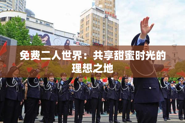 免费二人世界：共享甜蜜时光的理想之地