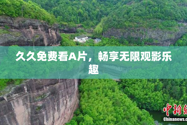 久久免费看A片，畅享无限观影乐趣