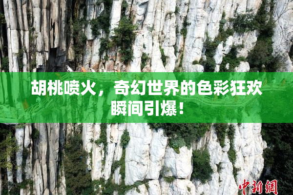 胡桃喷火，奇幻世界的色彩狂欢瞬间引爆！