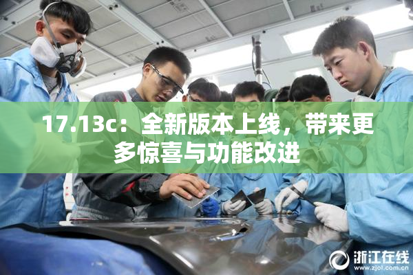 17.13c：全新版本上线，带来更多惊喜与功能改进