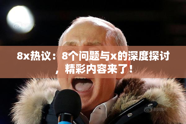 8x热议：8个问题与x的深度探讨，精彩内容来了！