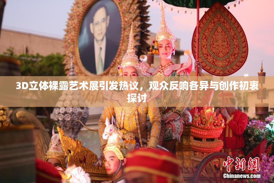 3D立体裸露艺术展引发热议，观众反响各异与创作初衷探讨