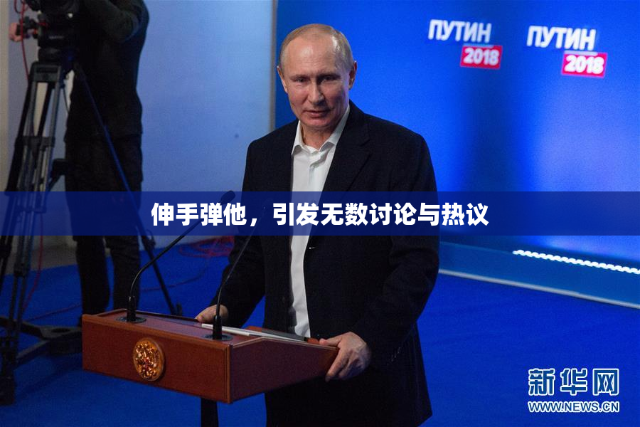 伸手弹他，引发无数讨论与热议