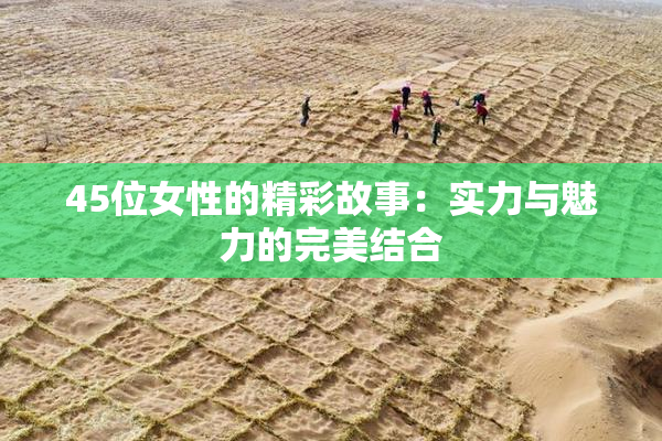 45位女性的精彩故事：实力与魅力的完美结合