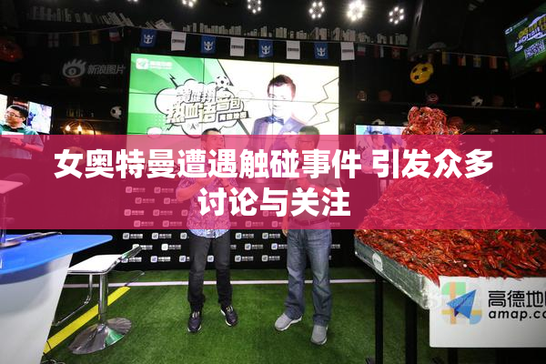 女奥特曼遭遇触碰事件 引发众多讨论与关注