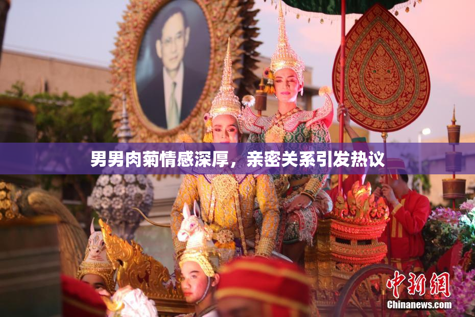男男肉菊情感深厚，亲密关系引发热议