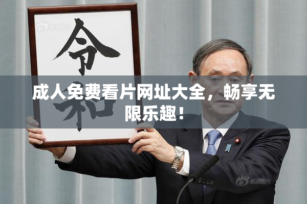 成人免费看片网址大全，畅享无限乐趣！