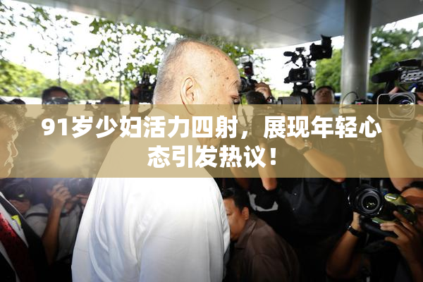 91岁少妇活力四射，展现年轻心态引发热议！