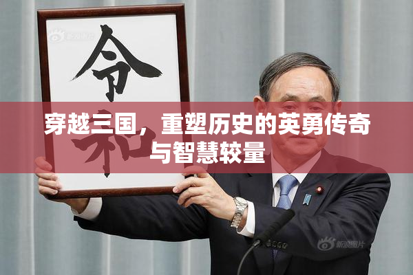 穿越三国，重塑历史的英勇传奇与智慧较量