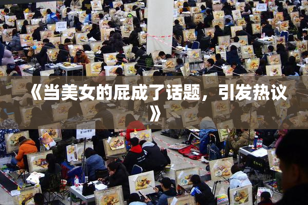 《当美女的屁成了话题，引发热议》