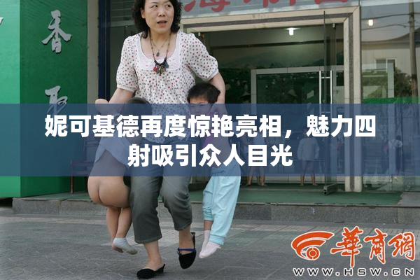 妮可基德再度惊艳亮相，魅力四射吸引众人目光