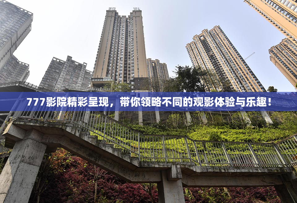 777影院精彩呈现，带你领略不同的观影体验与乐趣！