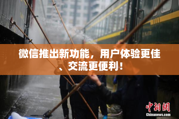 微信推出新功能，用户体验更佳、交流更便利！