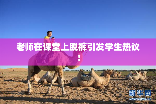 老师在课堂上脱裤引发学生热议！