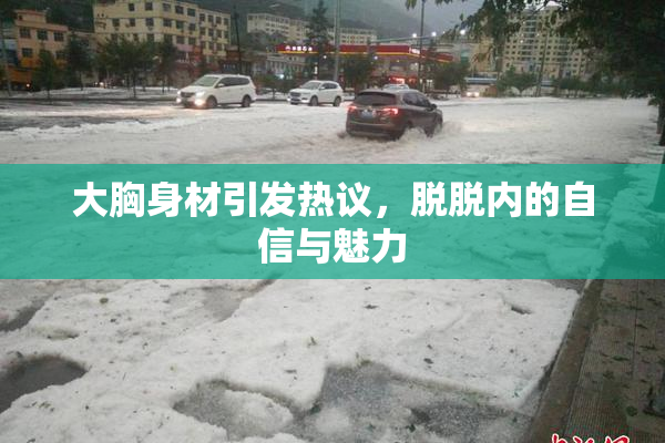 大胸身材引发热议，脱脱内的自信与魅力