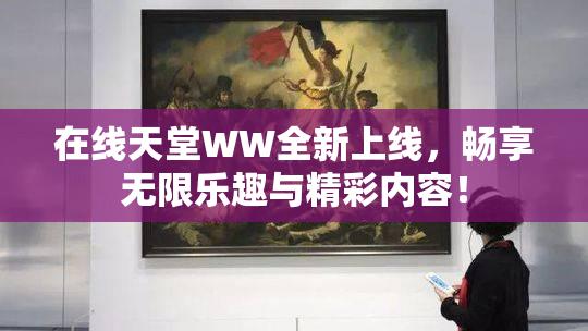 在线天堂WW全新上线，畅享无限乐趣与精彩内容！