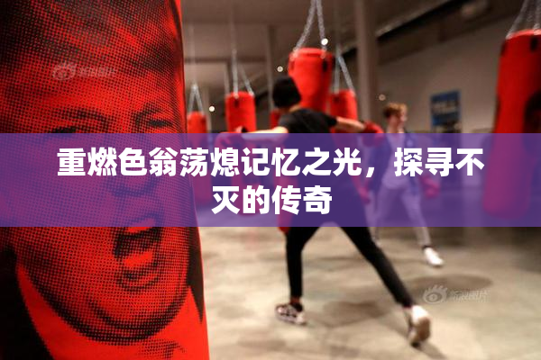 重燃色翁荡熄记忆之光，探寻不灭的传奇