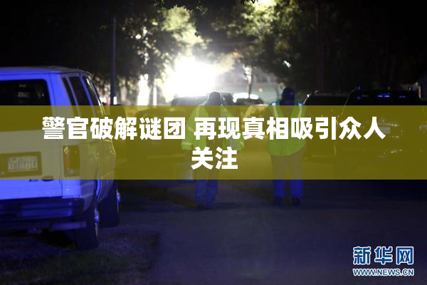 警官破解谜团 再现真相吸引众人关注