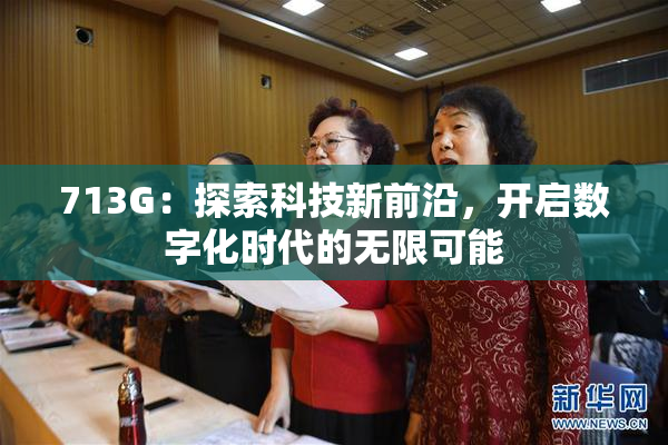 713G：探索科技新前沿，开启数字化时代的无限可能
