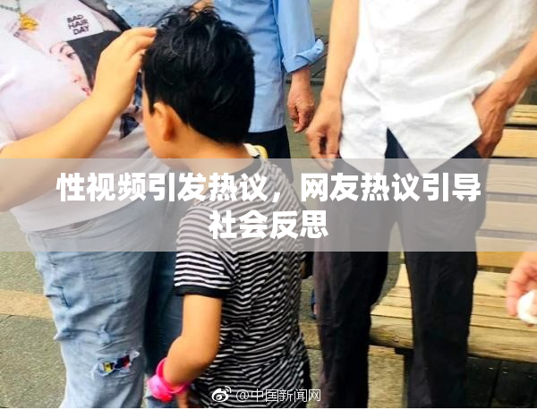 性视频引发热议，网友热议引导社会反思