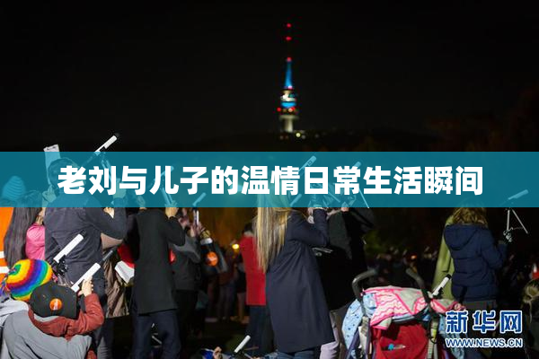 老刘与儿子的温情日常生活瞬间