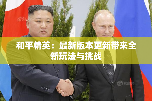 和平精英：最新版本更新带来全新玩法与挑战