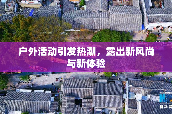 户外活动引发热潮，露出新风尚与新体验