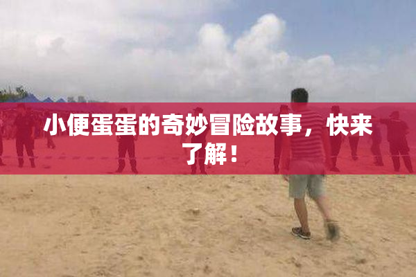 小便蛋蛋的奇妙冒险故事，快来了解！