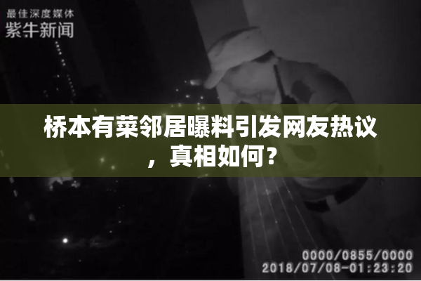 桥本有菜邻居曝料引发网友热议，真相如何？