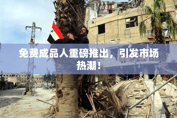 免费成品人重磅推出，引发市场热潮！