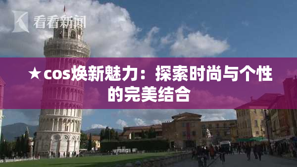 ★cos焕新魅力：探索时尚与个性的完美结合
