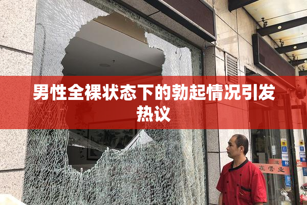 男性全裸状态下的勃起情况引发热议